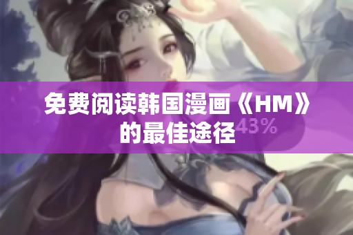 免费阅读韩国漫画《HM》的最佳途径
