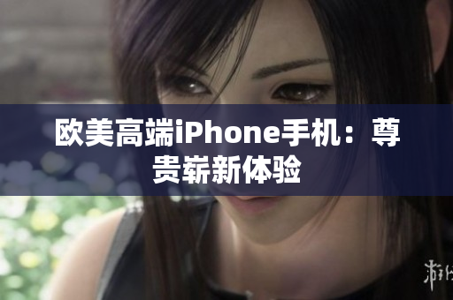 欧美高端iPhone手机：尊贵崭新体验