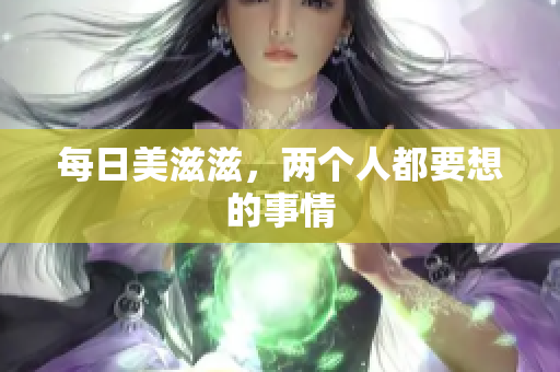 每日美滋滋，两个人都要想的事情