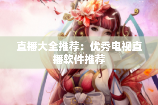 直播大全推荐：优秀电视直播软件推荐