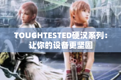 TOUGHTESTED硬汉系列：让你的设备更坚固