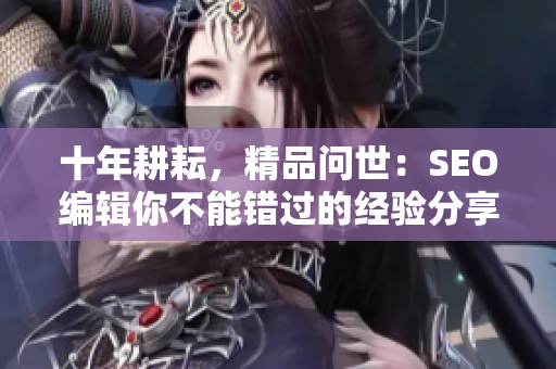 十年耕耘，精品问世：SEO编辑你不能错过的经验分享