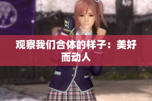 观察我们合体的样子：美好而动人