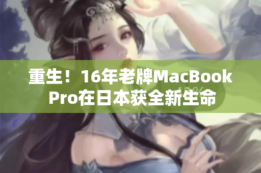 重生！16年老牌MacBook Pro在日本获全新生命