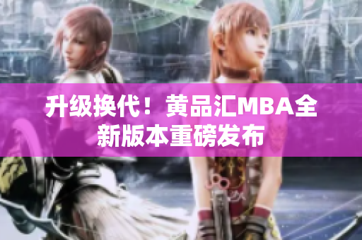 升级换代！黄品汇MBA全新版本重磅发布