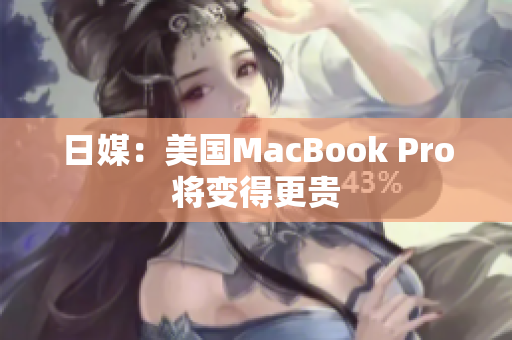 日媒：美国MacBook Pro将变得更贵