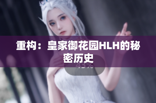 重构：皇家御花园HLH的秘密历史