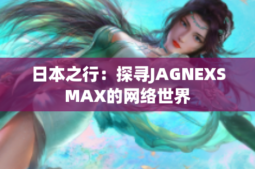 日本之行：探寻JAGNEXSMAX的网络世界