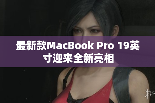 最新款MacBook Pro 19英寸迎来全新亮相