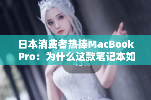 日本消费者热捧MacBook Pro：为什么这款笔记本如此受欢迎？