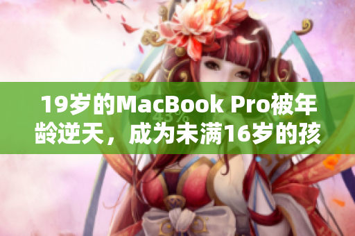 19岁的MacBook Pro被年龄逆天，成为未满16岁的孩子
