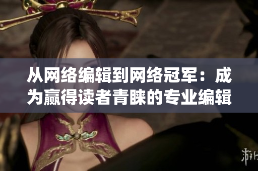 从网络编辑到网络冠军：成为赢得读者青睐的专业编辑)