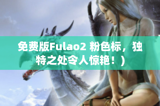 免费版Fulao2 粉色标，独特之处令人惊艳！)