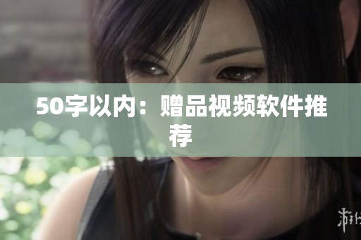 50字以内：赠品视频软件推荐