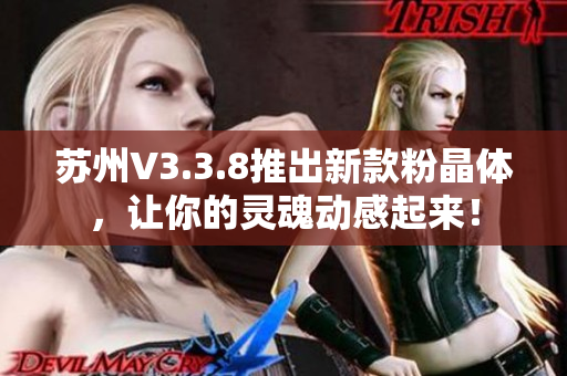 苏州V3.3.8推出新款粉晶体，让你的灵魂动感起来！