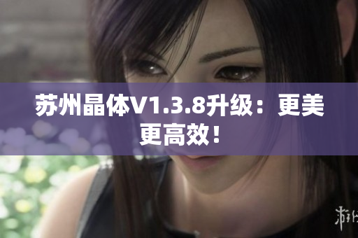 苏州晶体V1.3.8升级：更美更高效！