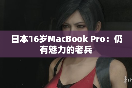 日本16岁MacBook Pro：仍有魅力的老兵