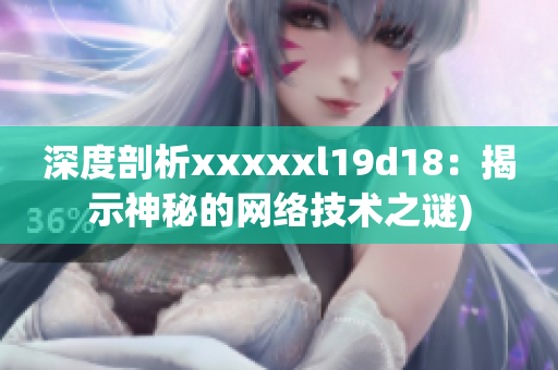 深度剖析xxxxxl19d18：揭示神秘的网络技术之谜)