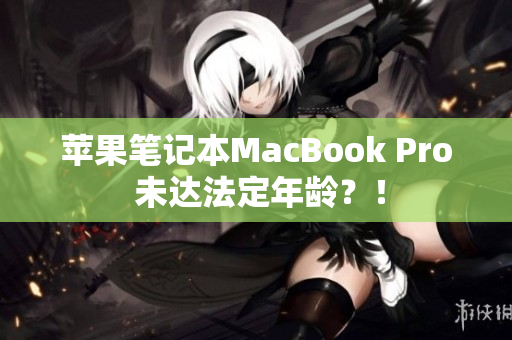 苹果笔记本MacBook Pro 未达法定年龄？！