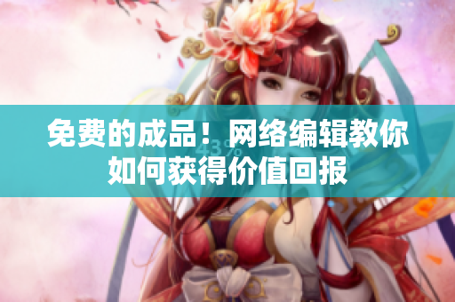 免费的成品！网络编辑教你如何获得价值回报