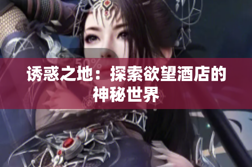诱惑之地：探索欲望酒店的神秘世界