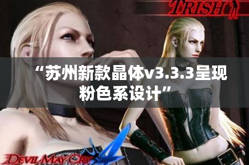 “苏州新款晶体v3.3.3呈现粉色系设计”