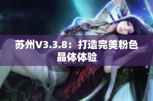 苏州V3.3.8：打造完美粉色晶体体验