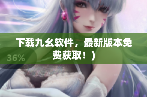 下载九幺软件，最新版本免费获取！)
