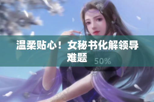 温柔贴心！女秘书化解领导难题