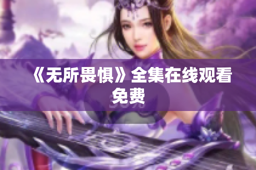 《无所畏惧》全集在线观看免费
