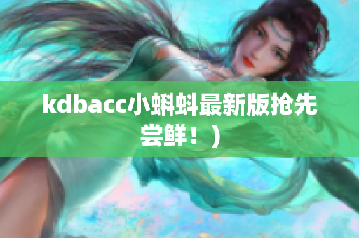 kdbacc小蝌蚪最新版抢先尝鲜！)