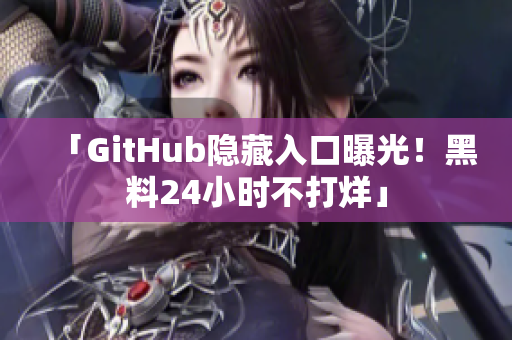 「GitHub隐藏入口曝光！黑料24小时不打烊」