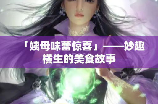 「姨母味蕾惊喜」——妙趣横生的美食故事