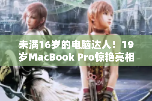 未满16岁的电脑达人！19岁MacBook Pro惊艳亮相
