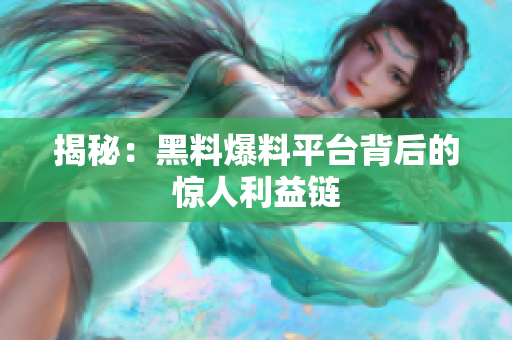 揭秘：黑料爆料平台背后的惊人利益链
