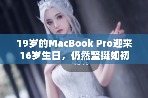 19岁的MacBook Pro迎来16岁生日，仍然坚挺如初