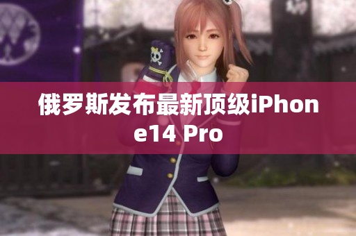 俄罗斯发布最新顶级iPhone14 Pro