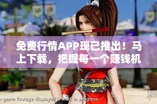 免费行情APP现已推出！马上下载，把握每一个赚钱机会！