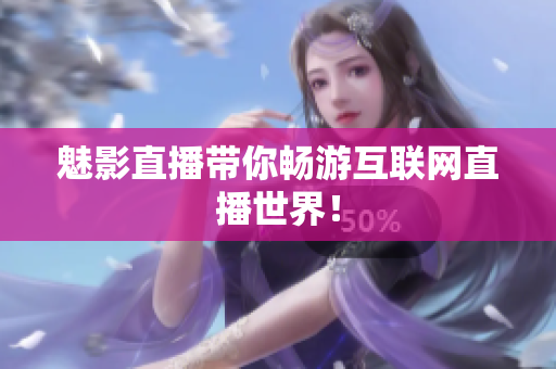 魅影直播带你畅游互联网直播世界！