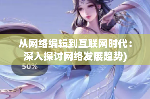 从网络编辑到互联网时代：深入探讨网络发展趋势)