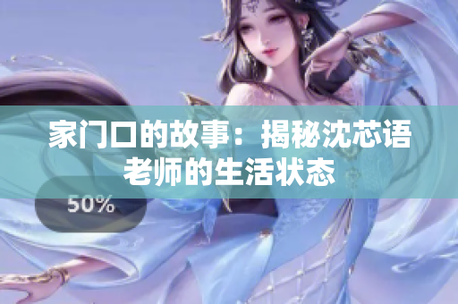 家门口的故事：揭秘沈芯语老师的生活状态
