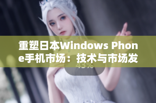 重塑日本Windows Phone手机市场：技术与市场发展！