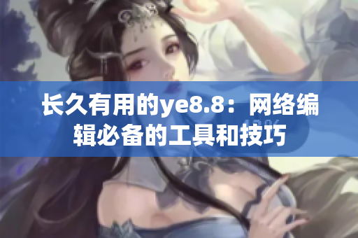 长久有用的ye8.8：网络编辑必备的工具和技巧