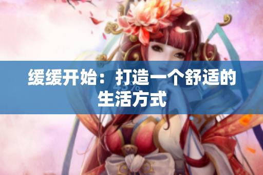 缓缓开始：打造一个舒适的生活方式