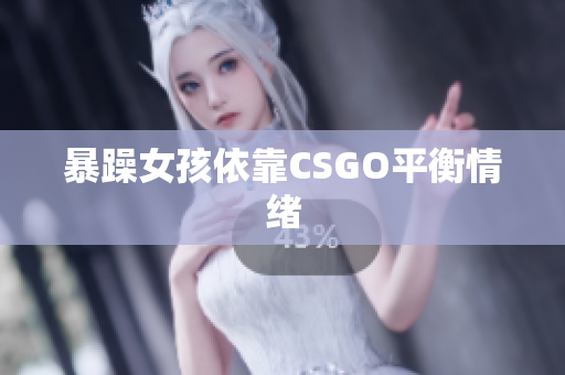 暴躁女孩依靠CSGO平衡情绪