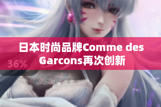 日本时尚品牌Comme des Garcons再次创新