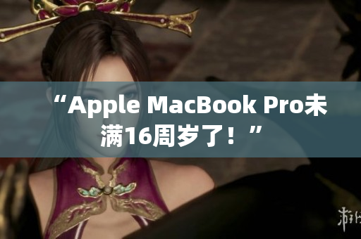 “Apple MacBook Pro未满16周岁了！”