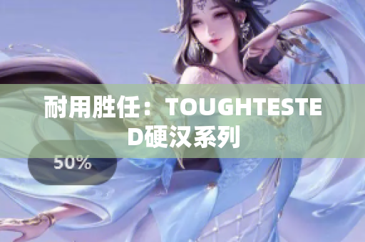 耐用胜任：TOUGHTESTED硬汉系列