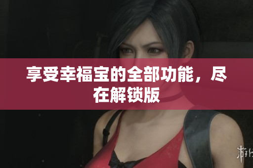 享受幸福宝的全部功能，尽在解锁版