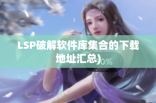 LSP破解软件库集合的下载地址汇总)
